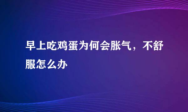 早上吃鸡蛋为何会胀气，不舒服怎么办