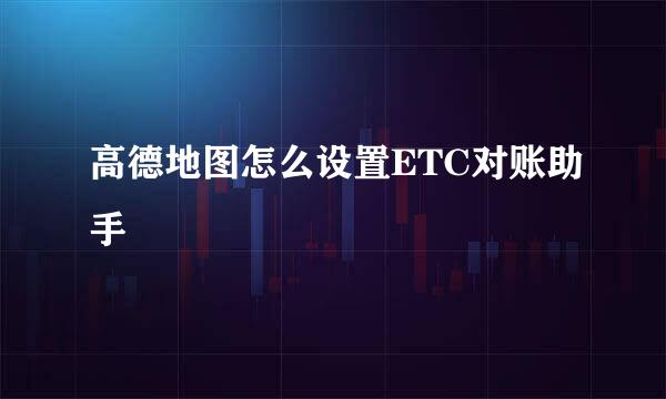 高德地图怎么设置ETC对账助手