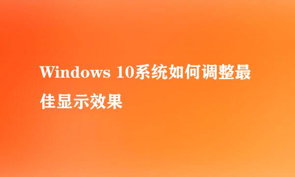 Windows 10系统如何调整最佳显示效果