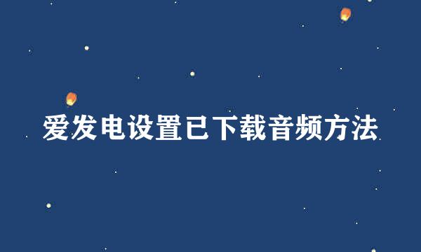 爱发电设置已下载音频方法