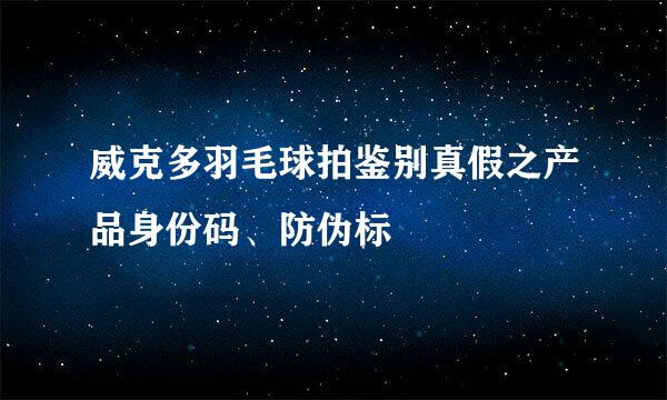 威克多羽毛球拍鉴别真假之产品身份码、防伪标