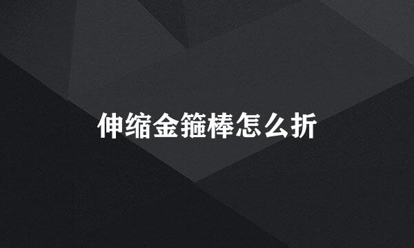 伸缩金箍棒怎么折