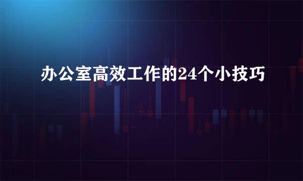 办公室高效工作的24个小技巧