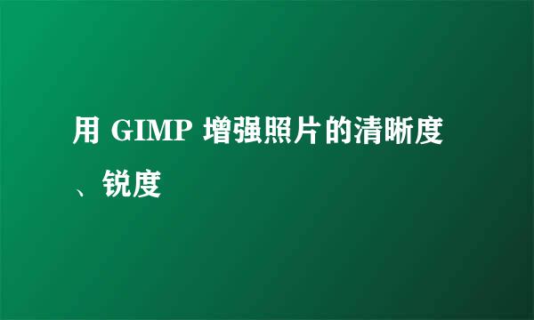 用 GIMP 增强照片的清晰度、锐度