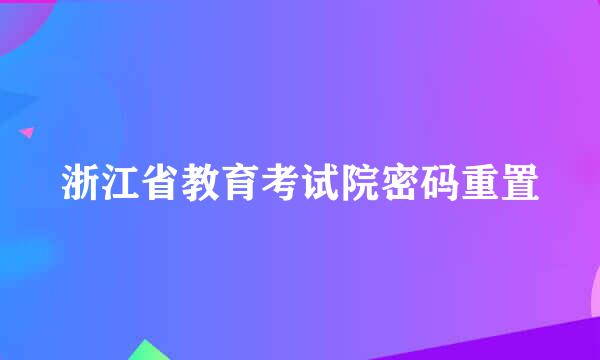 浙江省教育考试院密码重置