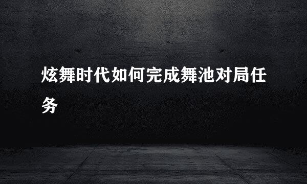 炫舞时代如何完成舞池对局任务