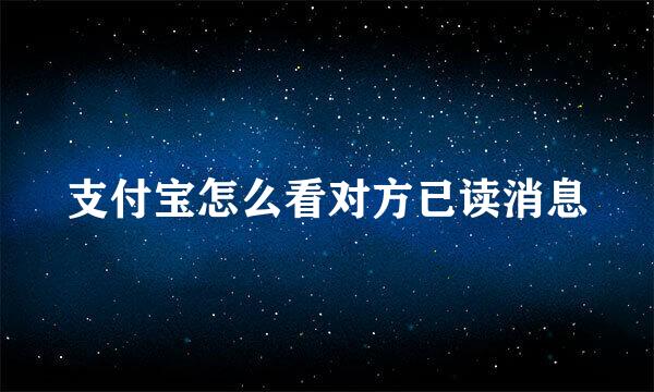 支付宝怎么看对方已读消息