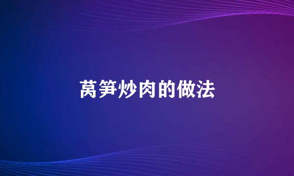 莴笋炒肉的做法