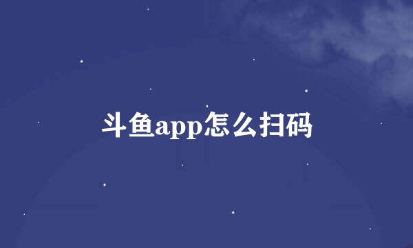 斗鱼app怎么扫码