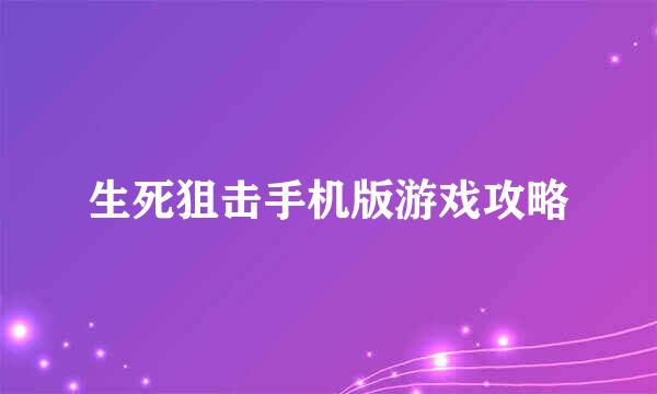 生死狙击手机版游戏攻略