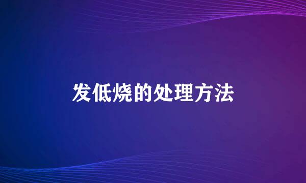 发低烧的处理方法