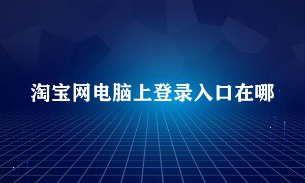 淘宝网电脑上登录入口在哪