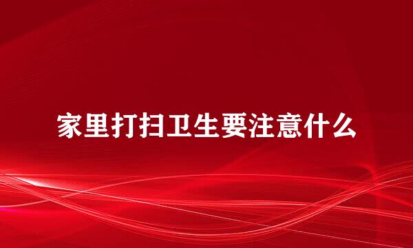 家里打扫卫生要注意什么