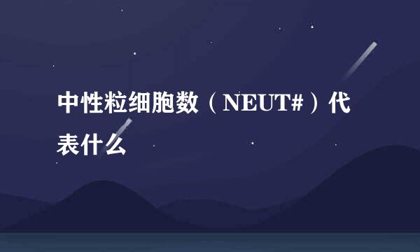 中性粒细胞数（NEUT#）代表什么
