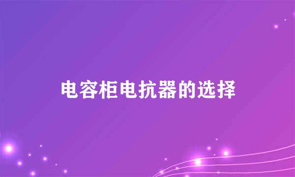 电容柜电抗器的选择