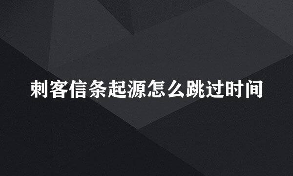 刺客信条起源怎么跳过时间