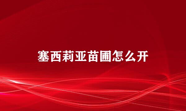 塞西莉亚苗圃怎么开