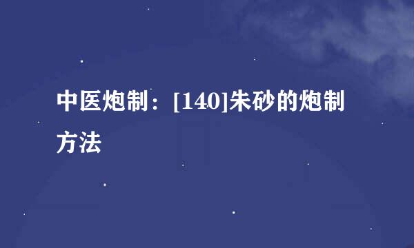 中医炮制：[140]朱砂的炮制方法