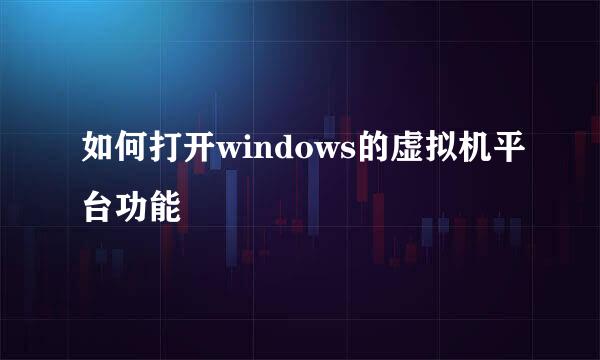 如何打开windows的虚拟机平台功能