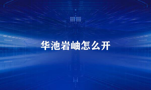 华池岩岫怎么开