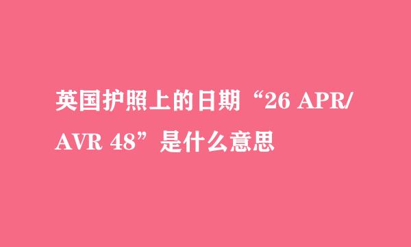 英国护照上的日期“26 APR/AVR 48”是什么意思