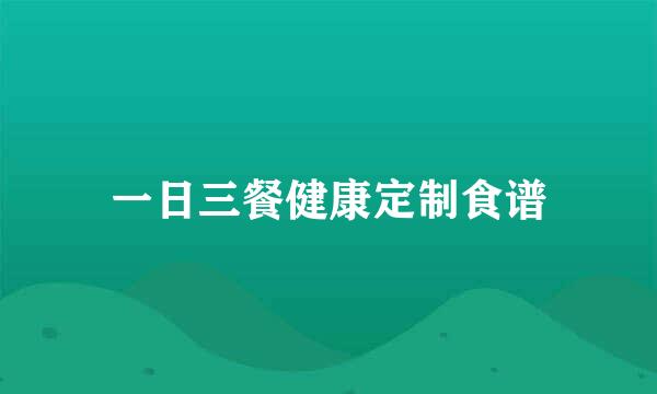 一日三餐健康定制食谱