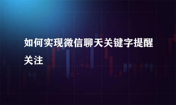 如何实现微信聊天关键字提醒关注