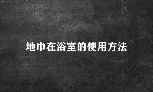 地巾在浴室的使用方法