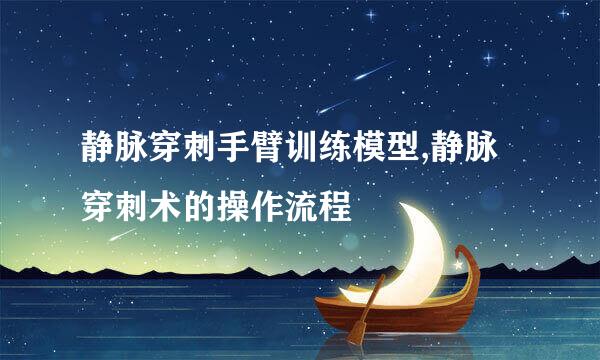 静脉穿刺手臂训练模型,静脉穿刺术的操作流程