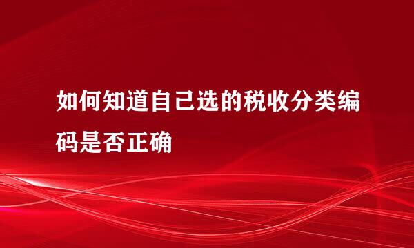 如何知道自己选的税收分类编码是否正确