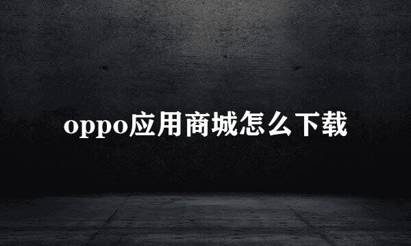 oppo应用商城怎么下载