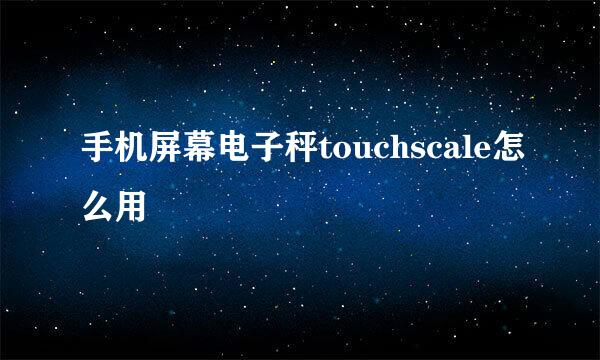 手机屏幕电子秤touchscale怎么用