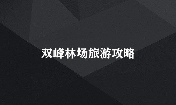 双峰林场旅游攻略