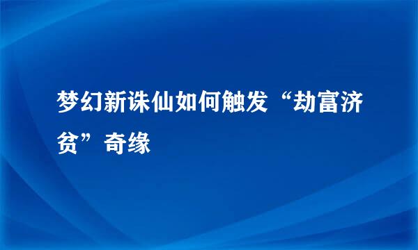 梦幻新诛仙如何触发“劫富济贫”奇缘