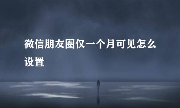 微信朋友圈仅一个月可见怎么设置