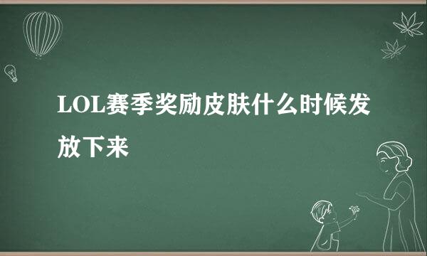 LOL赛季奖励皮肤什么时候发放下来