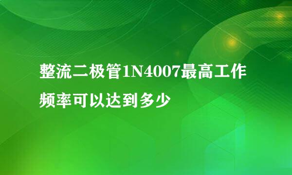 整流二极管1N4007最高工作频率可以达到多少