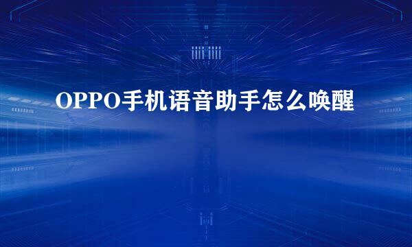 OPPO手机语音助手怎么唤醒