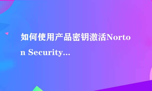 如何使用产品密钥激活Norton Security杀毒软件