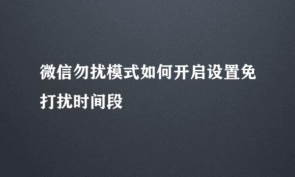 微信勿扰模式如何开启设置免打扰时间段