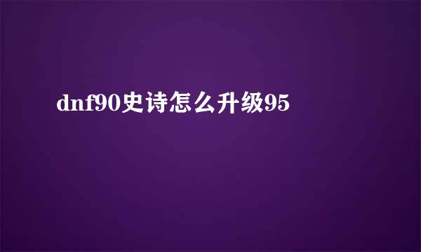 dnf90史诗怎么升级95