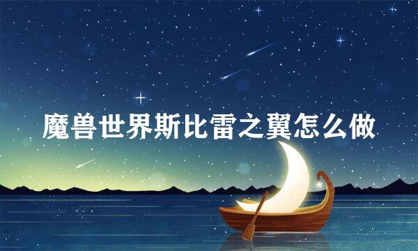 魔兽世界斯比雷之翼怎么做