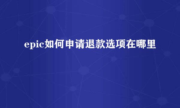 epic如何申请退款选项在哪里