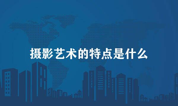 摄影艺术的特点是什么
