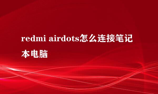 redmi airdots怎么连接笔记本电脑