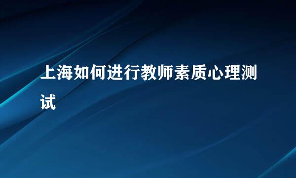 上海如何进行教师素质心理测试