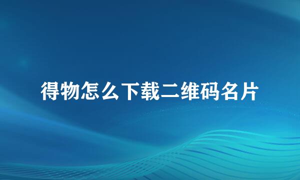 得物怎么下载二维码名片