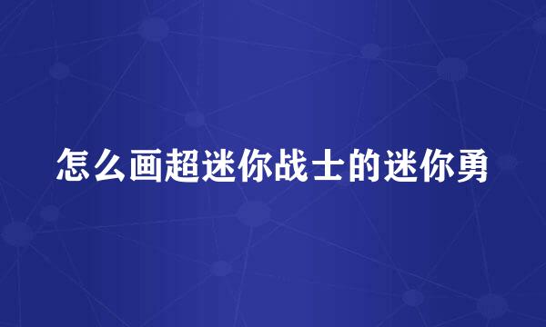 怎么画超迷你战士的迷你勇