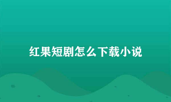 红果短剧怎么下载小说