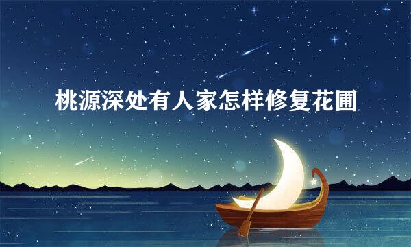 桃源深处有人家怎样修复花圃